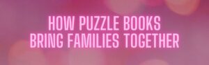 How Puzzle Books Bring Families Together