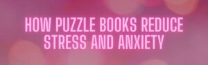 How Puzzle Books Reduce Stress and Anxiety