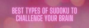 Best Types of Sudoku to Challenge Your Brain